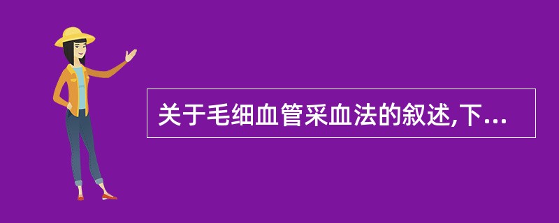 关于毛细血管采血法的叙述,下列哪项是正确的( )