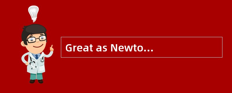 Great as Newton was, many of his ideas _