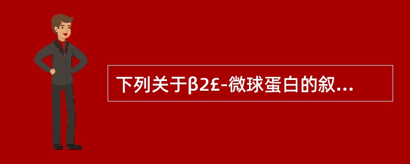下列关于β2£­微球蛋白的叙述,哪项不正确( )