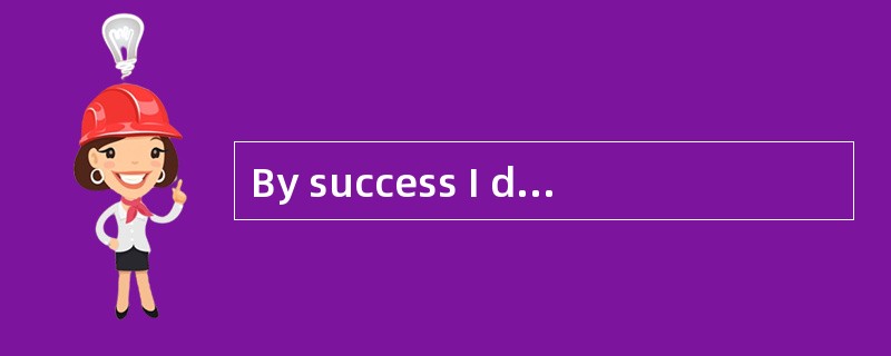 By success I don’t mean ________ usually