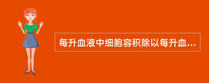 每升血液中细胞容积除以每升血液中红细胞数计算出值是( )