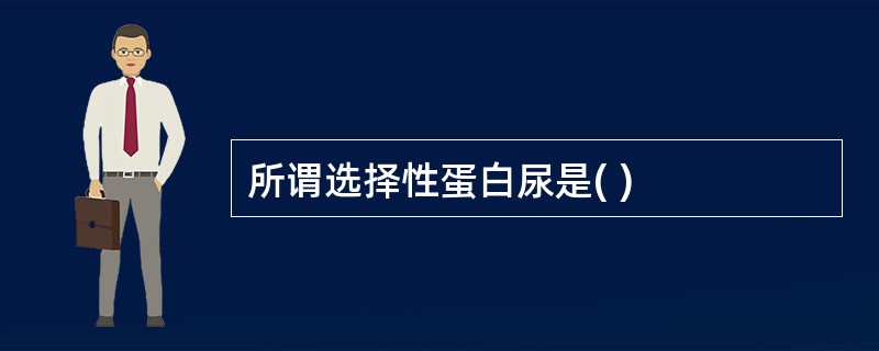 所谓选择性蛋白尿是( )