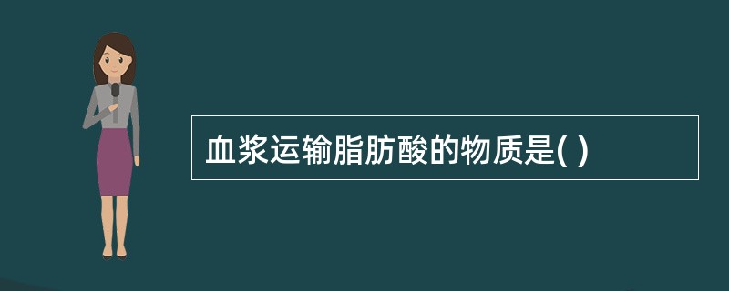 血浆运输脂肪酸的物质是( )