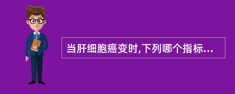 当肝细胞癌变时,下列哪个指标变化是正确的( )