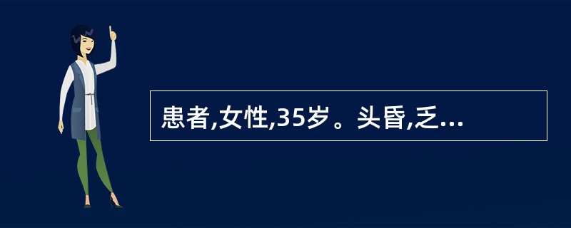 患者,女性,35岁。头昏,乏力,面色苍白1年,活动后心慌气急2个月来诊。为确定患