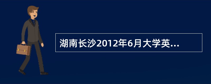 湖南长沙2012年6月大学英语四级考试报考的有多少人?