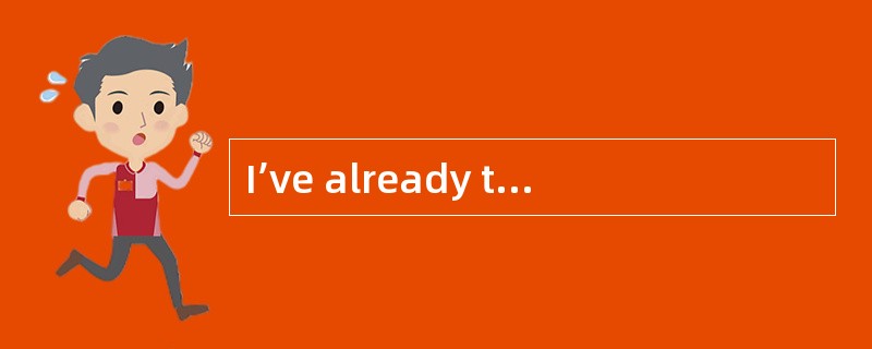 I’ve already told you that I’m going to