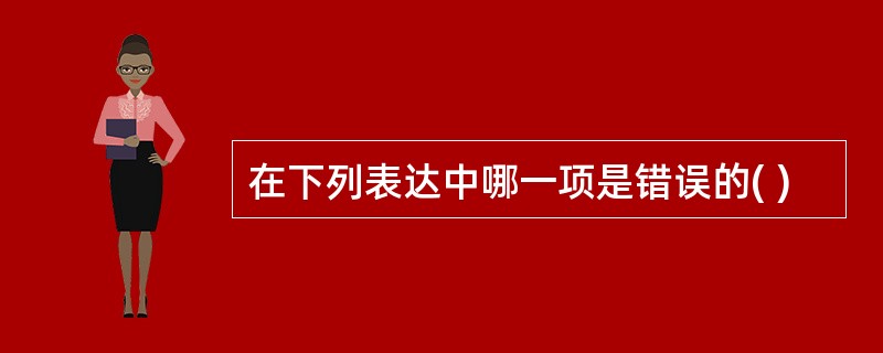 在下列表达中哪一项是错误的( )