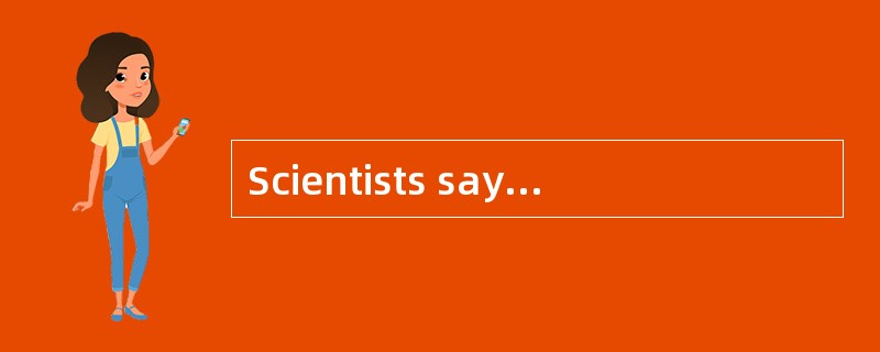 Scientists say it may be five or ten yea