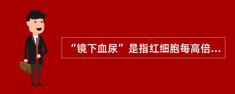 “镜下血尿”是指红细胞每高倍视野( )