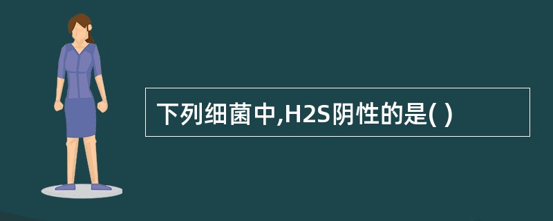 下列细菌中,H2S阴性的是( )