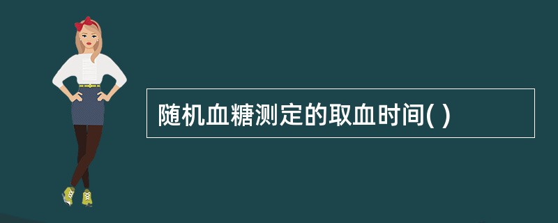 随机血糖测定的取血时间( )