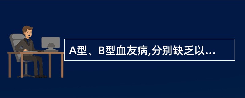 A型、B型血友病,分别缺乏以下哪组凝血因子( )