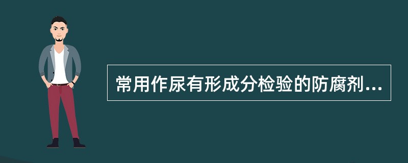 常用作尿有形成分检验的防腐剂是( )