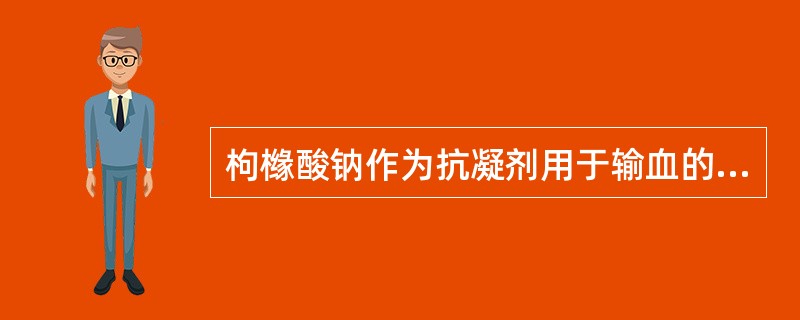 枸橼酸钠作为抗凝剂用于输血的主要优点是( )