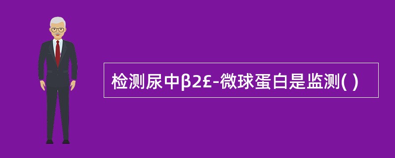 检测尿中β2£­微球蛋白是监测( )