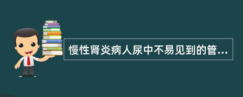 慢性肾炎病人尿中不易见到的管型为( )