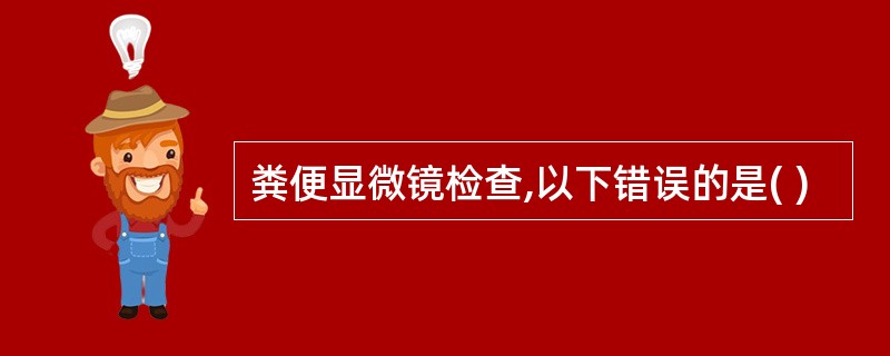 粪便显微镜检查,以下错误的是( )