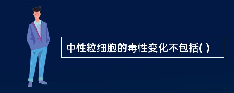 中性粒细胞的毒性变化不包括( )