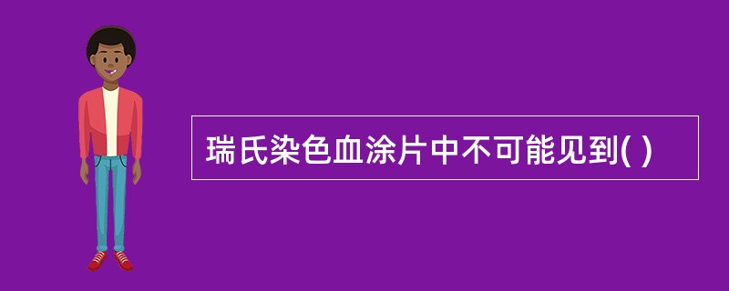 瑞氏染色血涂片中不可能见到( )