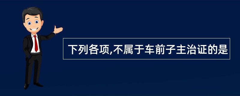 下列各项,不属于车前子主治证的是