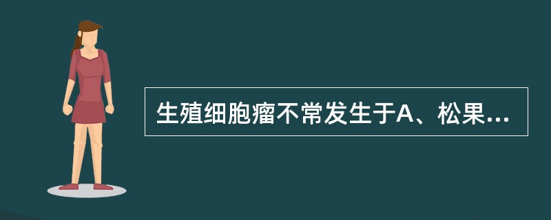生殖细胞瘤不常发生于A、松果体区B、四叠体C、鞍上D、背侧丘脑E、三脑室底 -
