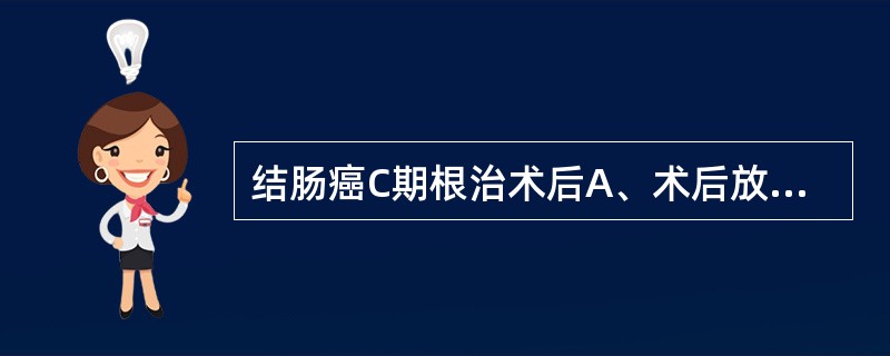 结肠癌C期根治术后A、术后放化疗B、不能手术的病人先化疗或放疗后手术C、化疗如F