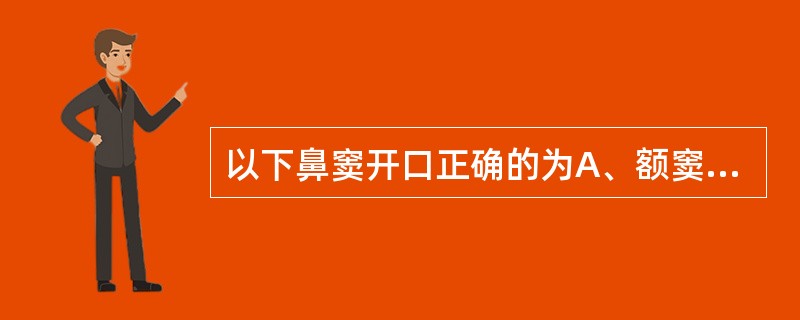 以下鼻窦开口正确的为A、额窦开口于下鼻道B、额窦和上颌窦开口于中鼻道C、筛窦和蝶