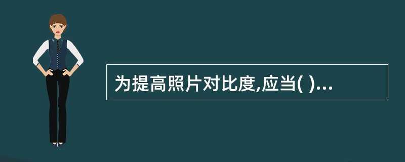 为提高照片对比度,应当( )。A、增大照射野B、减小照射野C、采用高千伏摄影D、