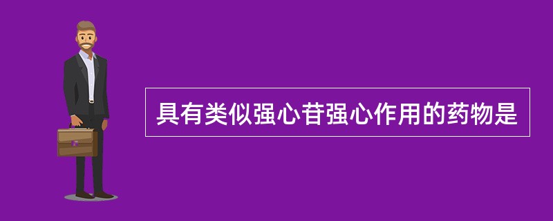 具有类似强心苷强心作用的药物是