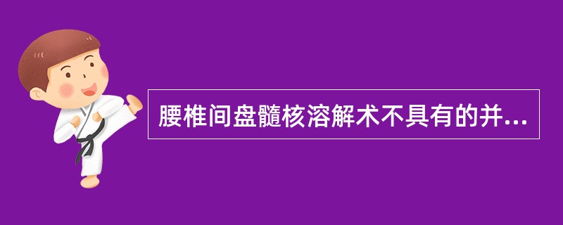 腰椎间盘髓核溶解术不具有的并发症是A、截瘫B、疼痛C、出血D、神经损伤E、木瓜凝