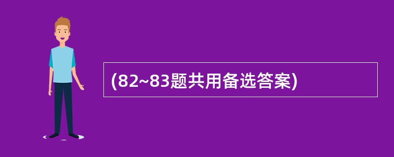 (82~83题共用备选答案)