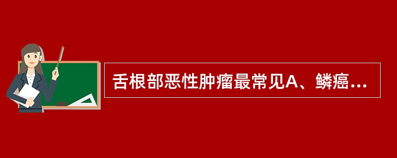 舌根部恶性肿瘤最常见A、鳞癌B、腺癌C、小涎腺癌D、淋巴肉瘤E、横纹肌肉瘤 -