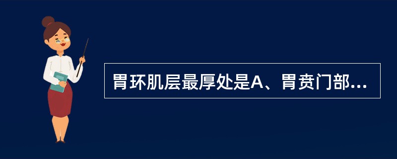 胃环肌层最厚处是A、胃贲门部B、胃体部C、胃幽门D、胃大弯E、胃小弯