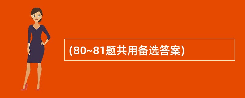 (80~81题共用备选答案)