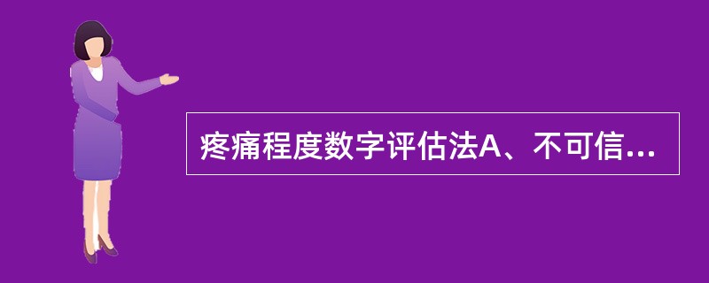 疼痛程度数字评估法A、不可信,由于疼痛是病人的主观感受B、用于比较不同病人的疼痛