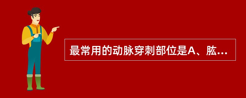 最常用的动脉穿刺部位是A、肱动脉B、股动脉C、颈动脉D、腋动脉E、腘动脉