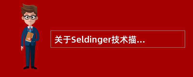关于Seldinger技术描述正确的是A、经皮穿刺大血管通过导丝和导管交换的方式