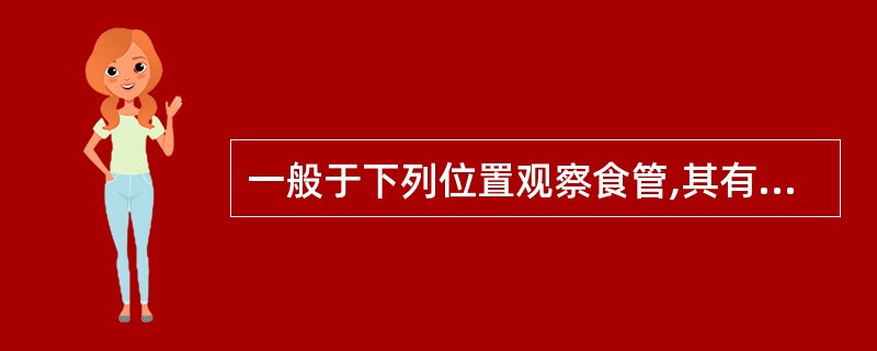 一般于下列位置观察食管,其有三个压迹,自下而上依次为主动脉压迹、左主支气管压迹、