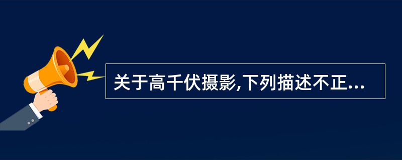 关于高千伏摄影,下列描述不正确的是( )。A、高千伏摄影是采用120kV以上的电