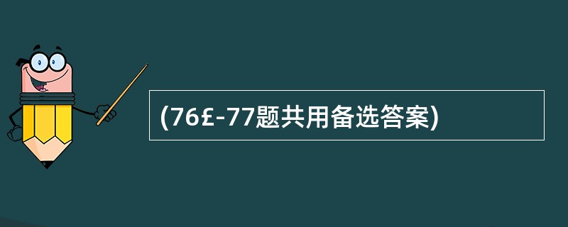 (76£­77题共用备选答案)