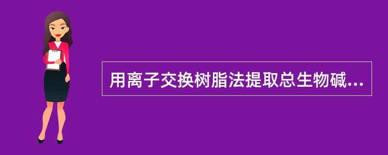 用离子交换树脂法提取总生物碱,所选择的树脂类型应是