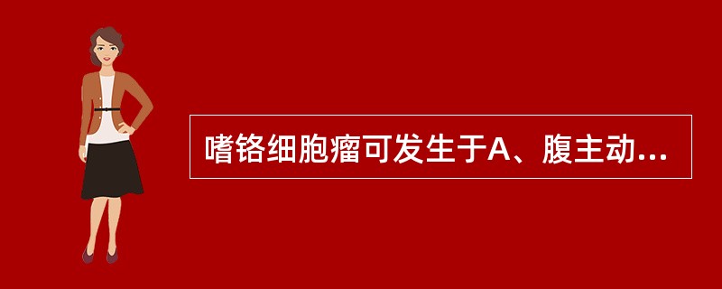 嗜铬细胞瘤可发生于A、腹主动脉前B、腰椎旁C、胰头D、主动脉旁嗜铬体E、以上都对