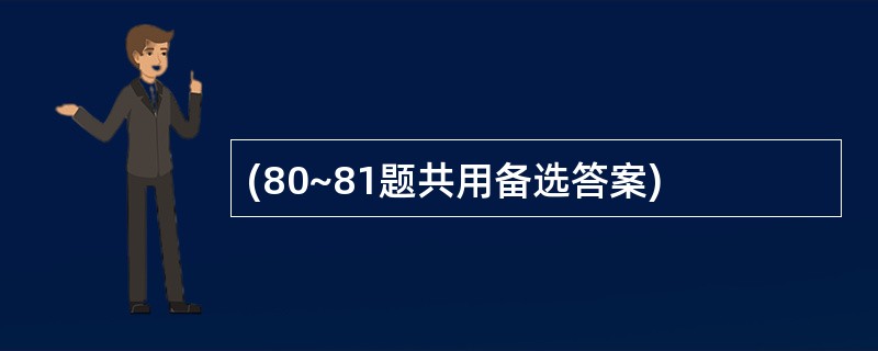 (80~81题共用备选答案)