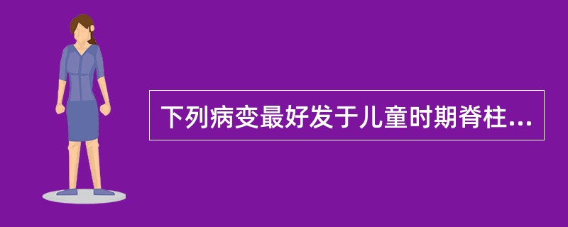 下列病变最好发于儿童时期脊柱的是A、骨囊肿B、动脉瘤样骨囊肿C、骨嗜酸性肉芽肿D