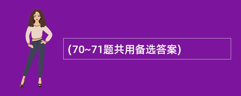 (70~71题共用备选答案)