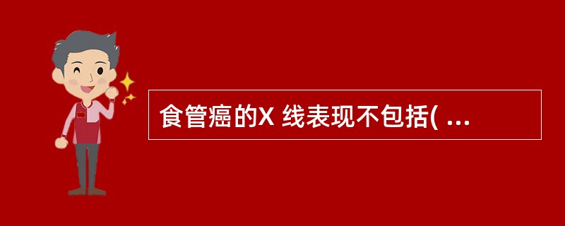 食管癌的X 线表现不包括( )。A、腔内不规则充盈缺损B、粘膜增粗迂曲呈串珠状C