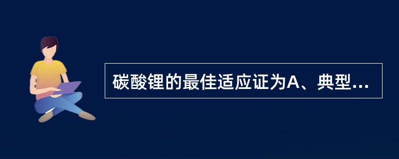 碳酸锂的最佳适应证为A、典型躁狂发作B、混合性躁狂发作C、快速循环型D、发作时间