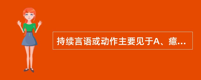 持续言语或动作主要见于A、癔症B、强迫症C、精神分裂症D、器质性精神病E、躁狂症