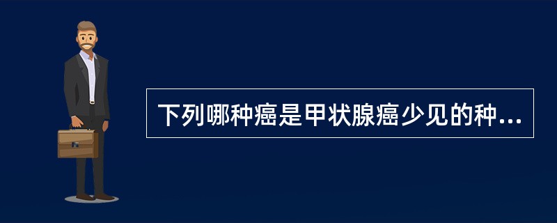 下列哪种癌是甲状腺癌少见的种类A、乳头状腺癌B、滤泡性腺癌C、髓样癌D、未分化癌